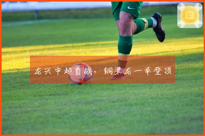 龙兴中超首战，铜梁龙一举登顶