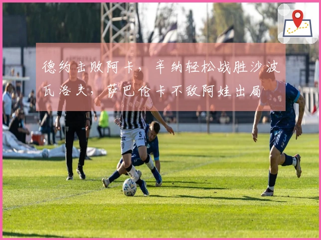 德约击败阿卡，辛纳轻松战胜沙波瓦洛夫，萨巴伦卡不敌阿娃出局