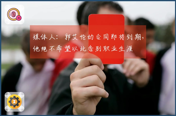 媒体人：郭艾伦的合同即将到期，他绝不希望以此告别职业生涯