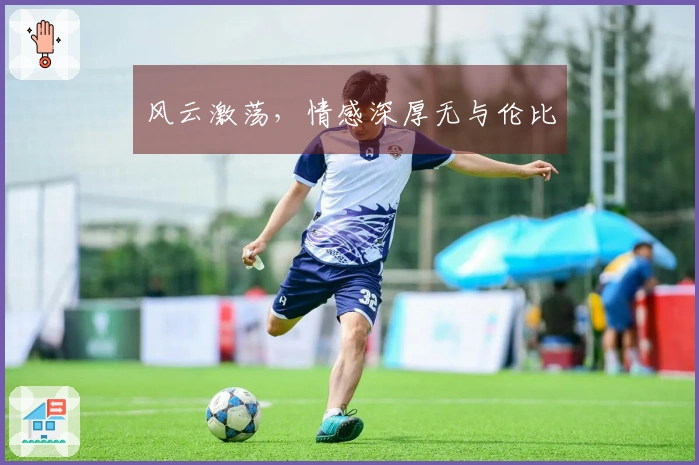 风云激荡，情感深厚无与伦比