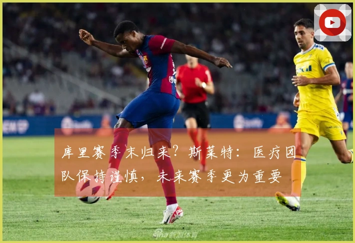 库里赛季末归来？斯莱特：医疗团队保持谨慎，未来赛季更为重要